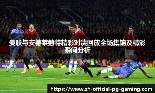 曼联与安德莱赫特精彩对决回放全场集锦及精彩瞬间分析