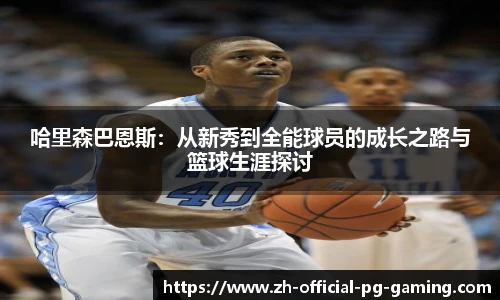 哈里森巴恩斯：从新秀到全能球员的成长之路与篮球生涯探讨