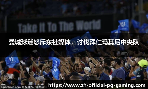 曼城球迷怒斥东社媒体，讨伐拜仁玛其尼中央队