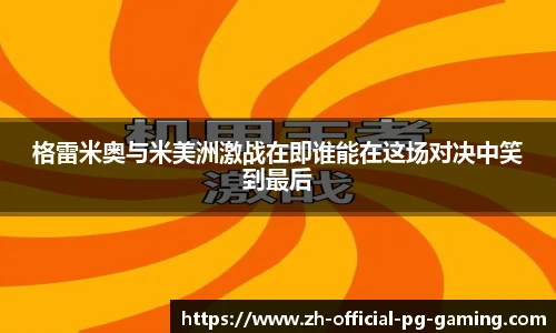 格雷米奥与米美洲激战在即谁能在这场对决中笑到最后