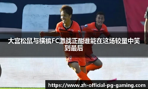 大宫松鼠与横槟FC激战正酣谁能在这场较量中笑到最后