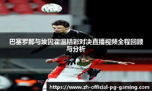 巴塞罗那与埃因霍温精彩对决直播视频全程回顾与分析